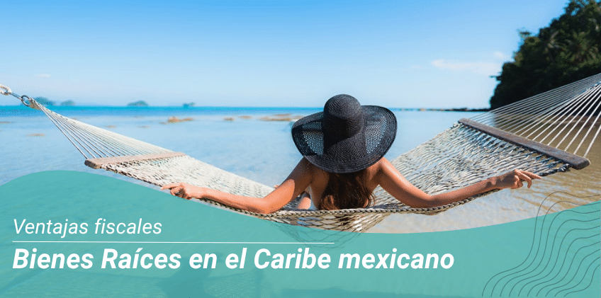 Tu casa en el paraíso: conoce algunas ventajas fiscales de invertir en bienes raíces en el Caribe mexicano
