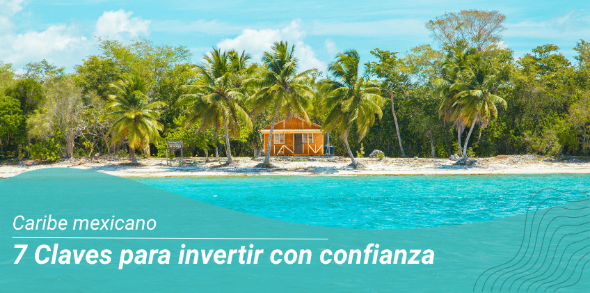 7 Claves para invertir con confianza en el Caribe mexicano